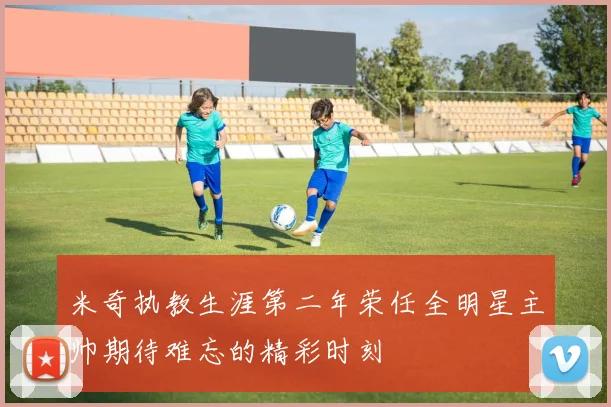 米奇执教生涯第二年荣任全明星主帅期待难忘的精彩时刻